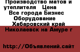 	Производство матов и утеплителя › Цена ­ 100 - Все города Бизнес » Оборудование   . Хабаровский край,Николаевск-на-Амуре г.